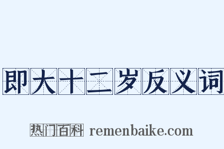 即大十二岁反义词是什么意思的图片